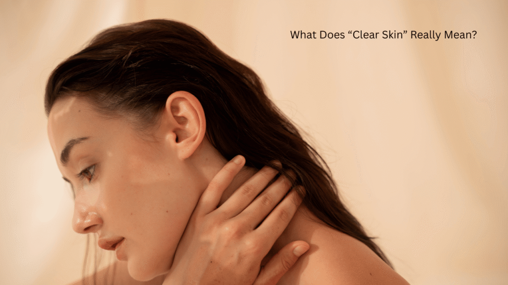 What Does “Clear Skin” Really Mean?