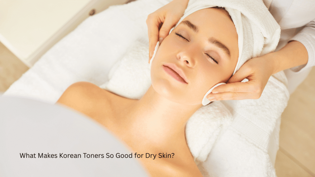 What Makes Korean Toners So Good for Dry Skin?
